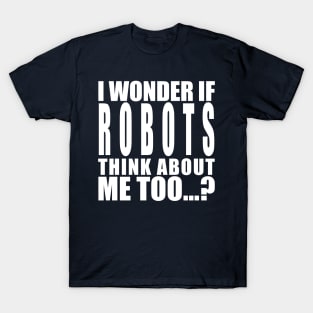 I wonder if robots think about me too T-Shirt